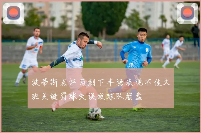 波蒂斯点评马刺下半场表现不佳文班关键罚球失误致球队崩盘