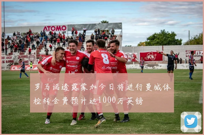 罗马诺透露蒙加今日将进行曼城体检转会费预计达1000万英镑