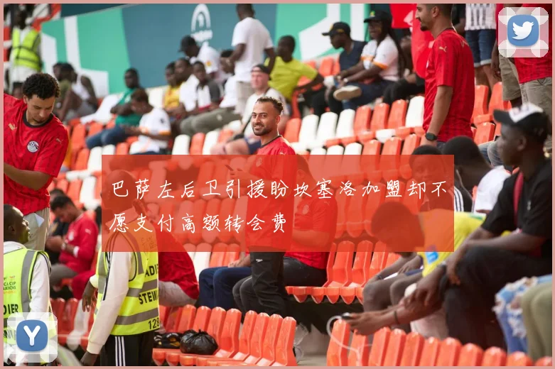 巴萨左后卫引援盼坎塞洛加盟却不愿支付高额转会费