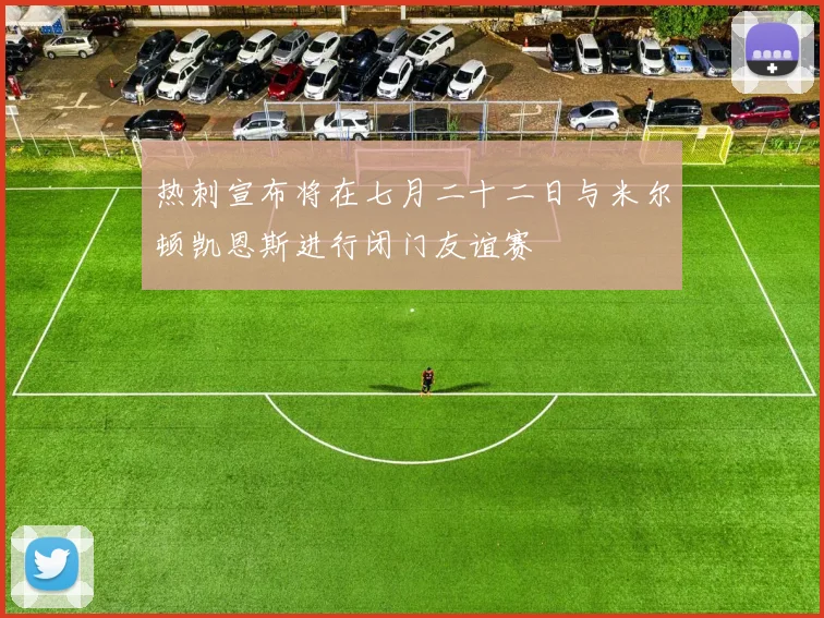 热刺宣布将在七月二十二日与米尔顿凯恩斯进行闭门友谊赛