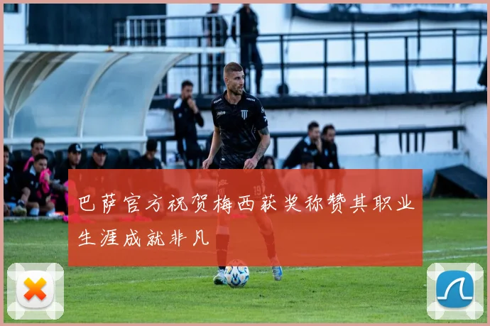 巴萨官方祝贺梅西获奖称赞其职业生涯成就非凡