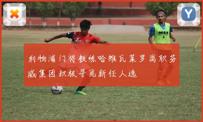 利物浦门将教练哈维瓦莱罗离职芬威集团积极寻觅新任人选