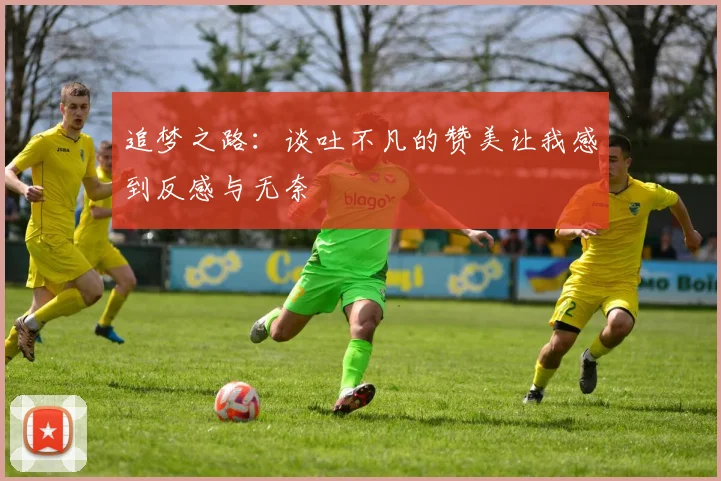 追梦之路：谈吐不凡的赞美让我感到反感与无奈